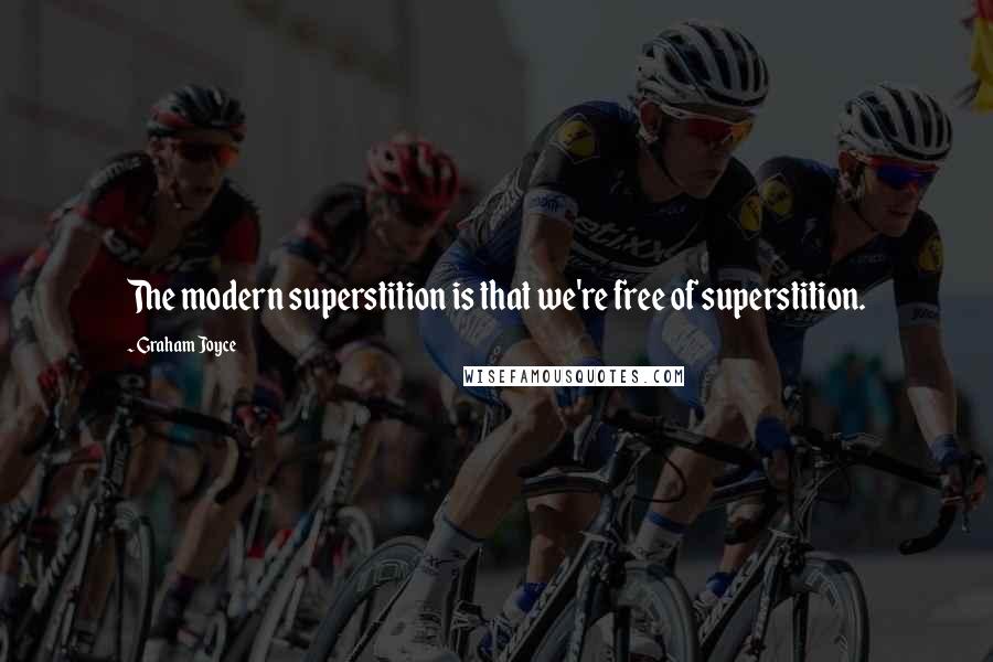 Graham Joyce Quotes: The modern superstition is that we're free of superstition.