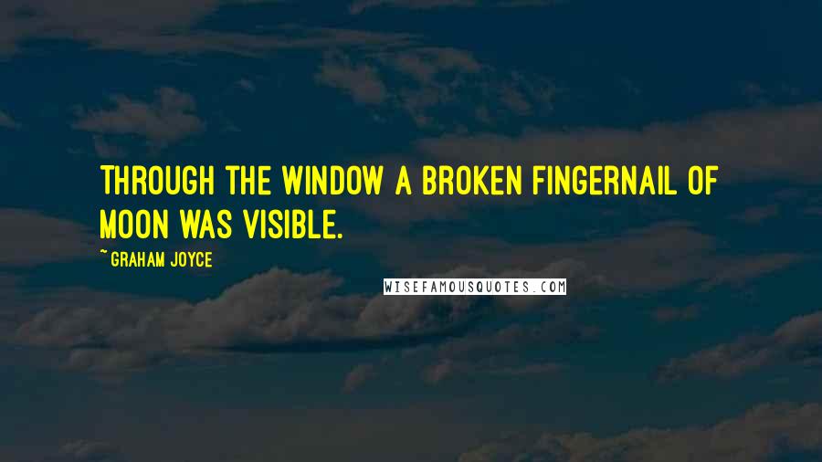 Graham Joyce Quotes: Through the window a broken fingernail of moon was visible.