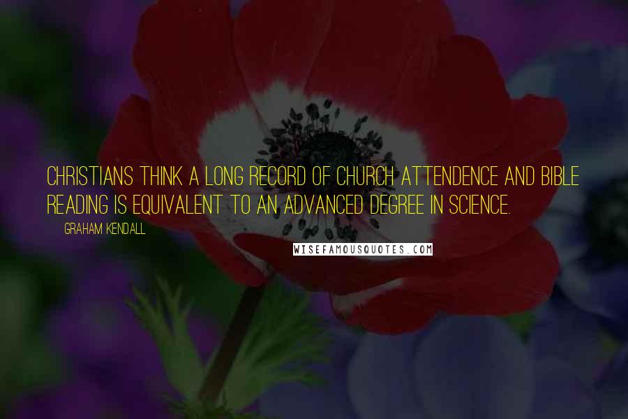 Graham Kendall Quotes: Christians think a long record of church attendence and Bible reading is equivalent to an advanced degree in science.