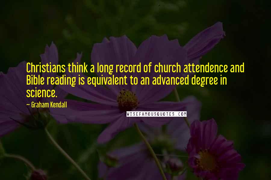 Graham Kendall Quotes: Christians think a long record of church attendence and Bible reading is equivalent to an advanced degree in science.