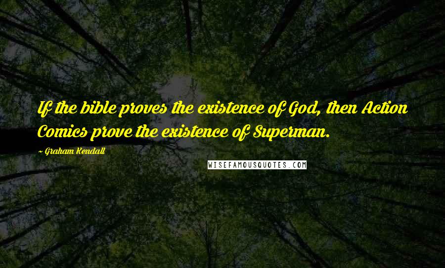 Graham Kendall Quotes: If the bible proves the existence of God, then Action Comics prove the existence of Superman.