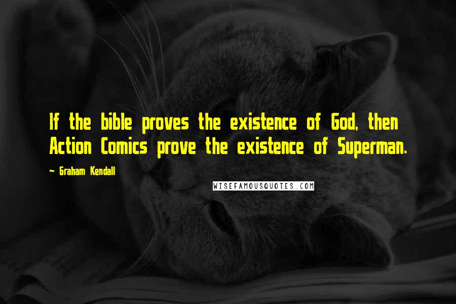 Graham Kendall Quotes: If the bible proves the existence of God, then Action Comics prove the existence of Superman.