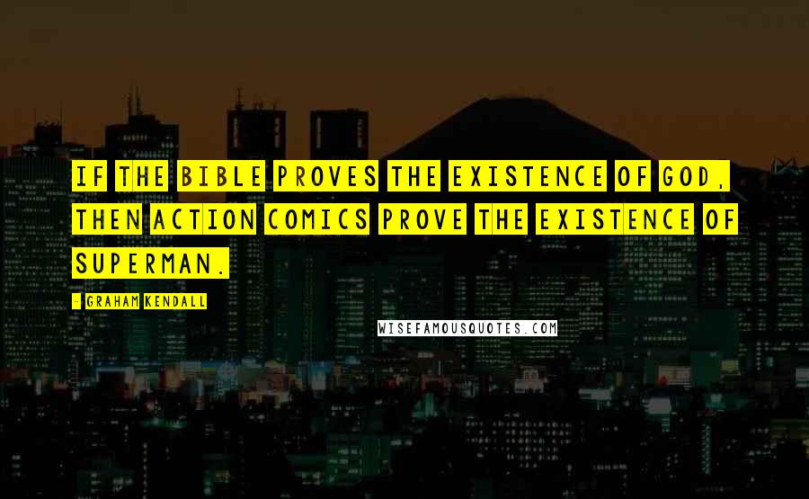 Graham Kendall Quotes: If the bible proves the existence of God, then Action Comics prove the existence of Superman.
