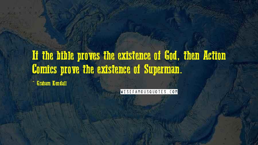 Graham Kendall Quotes: If the bible proves the existence of God, then Action Comics prove the existence of Superman.