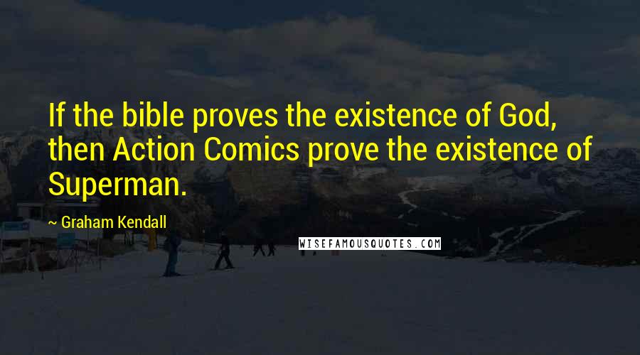 Graham Kendall Quotes: If the bible proves the existence of God, then Action Comics prove the existence of Superman.