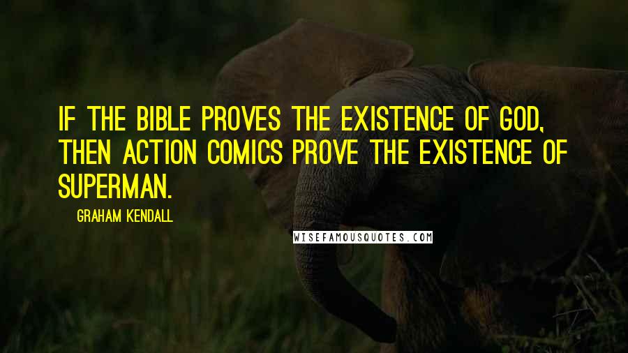 Graham Kendall Quotes: If the bible proves the existence of God, then Action Comics prove the existence of Superman.