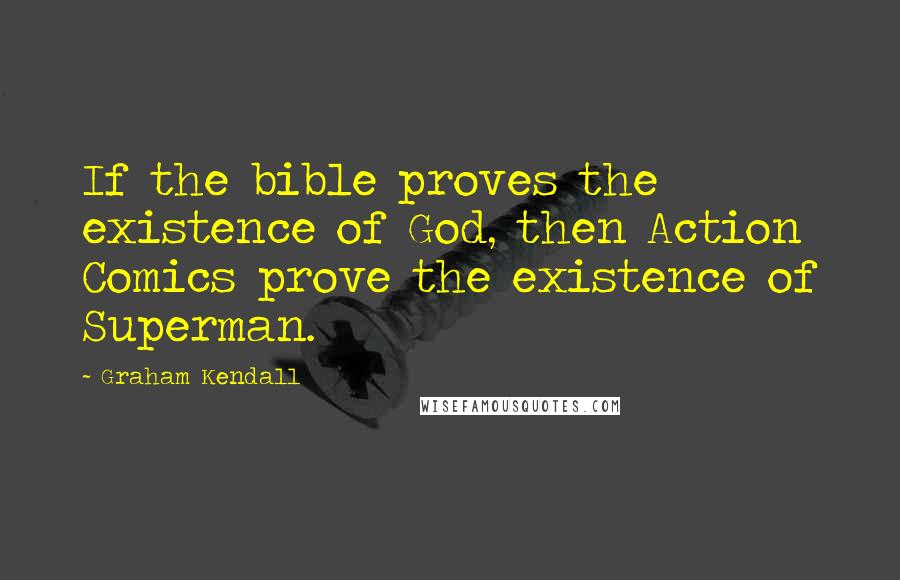 Graham Kendall Quotes: If the bible proves the existence of God, then Action Comics prove the existence of Superman.