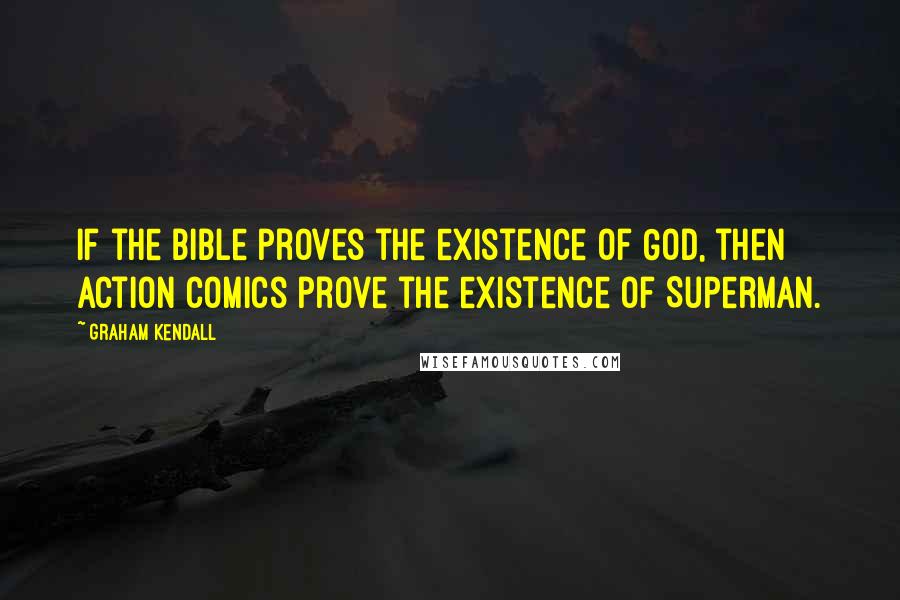 Graham Kendall Quotes: If the bible proves the existence of God, then Action Comics prove the existence of Superman.
