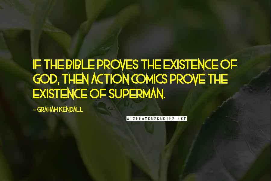 Graham Kendall Quotes: If the bible proves the existence of God, then Action Comics prove the existence of Superman.