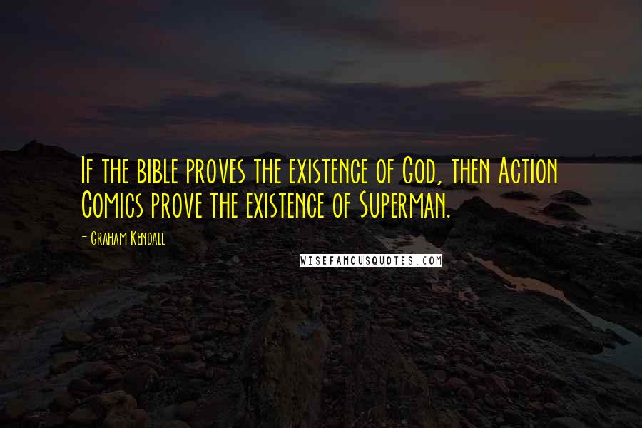Graham Kendall Quotes: If the bible proves the existence of God, then Action Comics prove the existence of Superman.