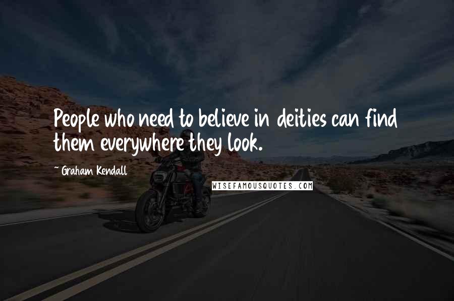 Graham Kendall Quotes: People who need to believe in deities can find them everywhere they look.