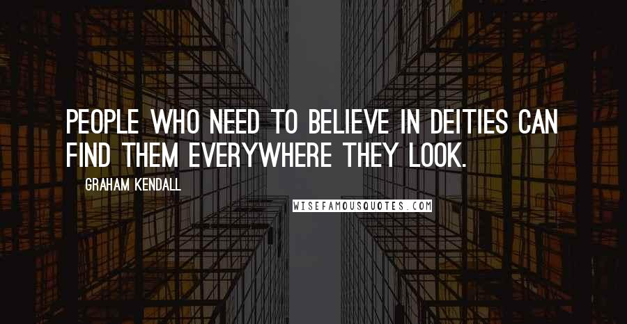 Graham Kendall Quotes: People who need to believe in deities can find them everywhere they look.