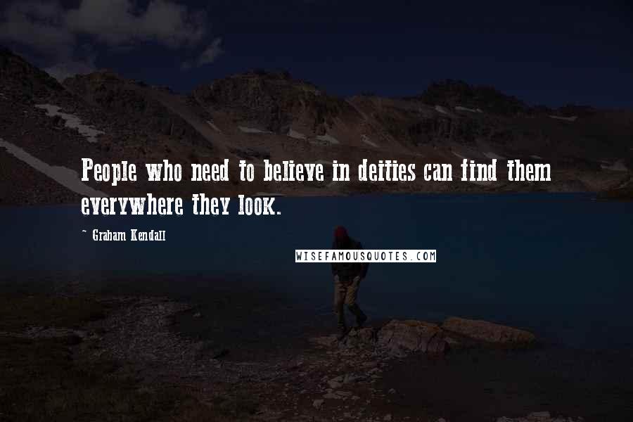 Graham Kendall Quotes: People who need to believe in deities can find them everywhere they look.