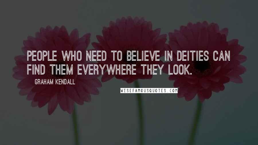 Graham Kendall Quotes: People who need to believe in deities can find them everywhere they look.