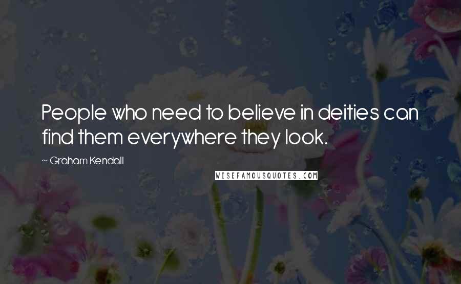 Graham Kendall Quotes: People who need to believe in deities can find them everywhere they look.