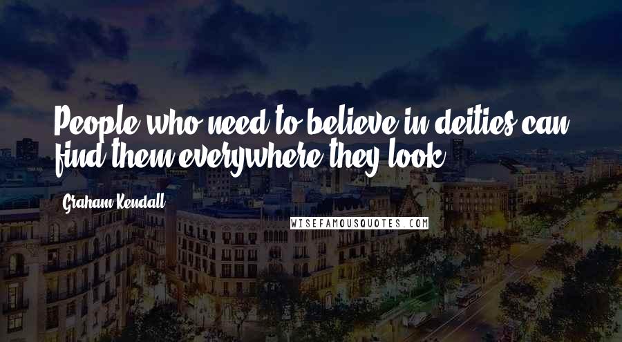 Graham Kendall Quotes: People who need to believe in deities can find them everywhere they look.