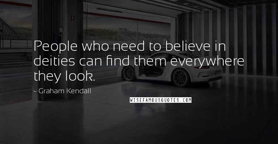 Graham Kendall Quotes: People who need to believe in deities can find them everywhere they look.