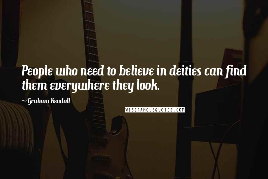 Graham Kendall Quotes: People who need to believe in deities can find them everywhere they look.