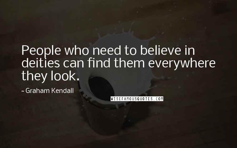 Graham Kendall Quotes: People who need to believe in deities can find them everywhere they look.
