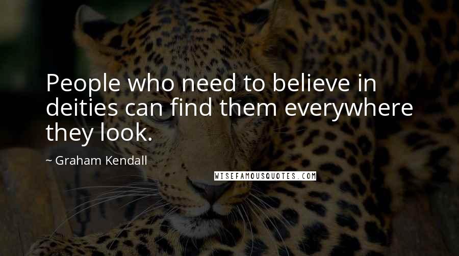 Graham Kendall Quotes: People who need to believe in deities can find them everywhere they look.