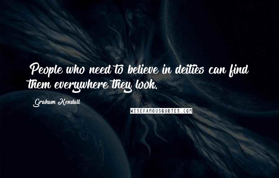 Graham Kendall Quotes: People who need to believe in deities can find them everywhere they look.