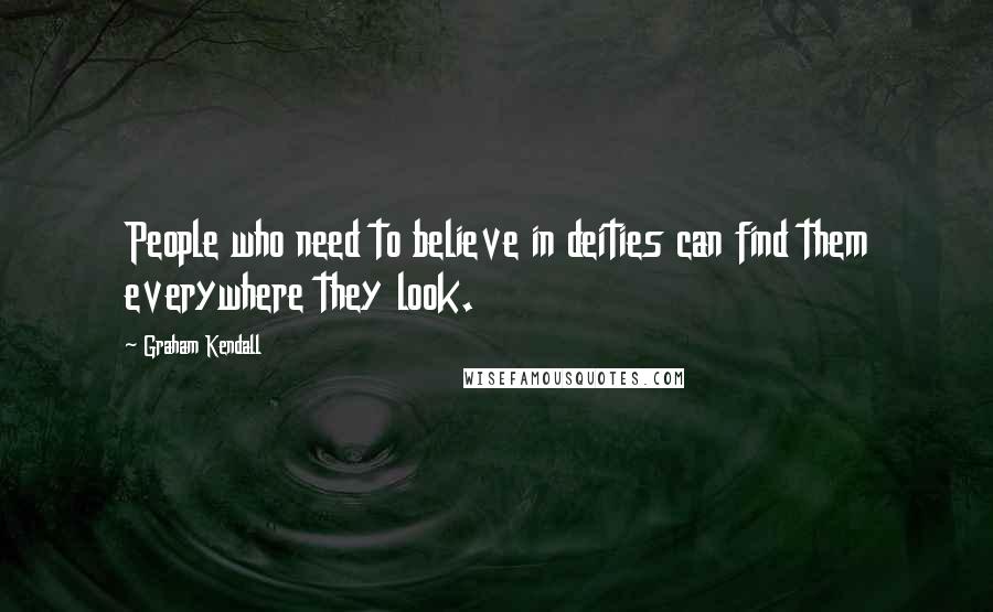 Graham Kendall Quotes: People who need to believe in deities can find them everywhere they look.