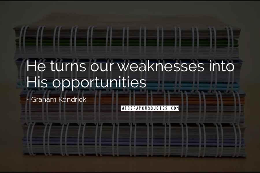 Graham Kendrick Quotes: He turns our weaknesses into His opportunities