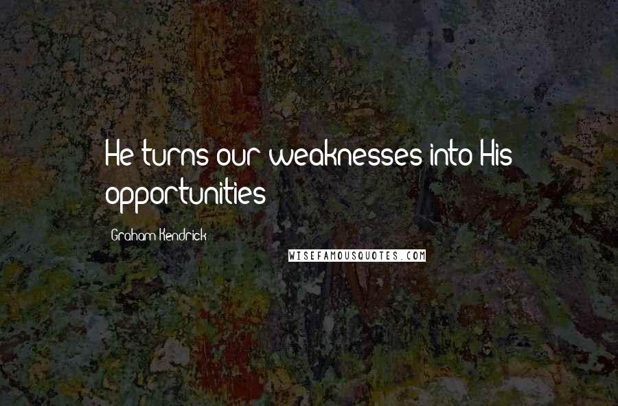 Graham Kendrick Quotes: He turns our weaknesses into His opportunities