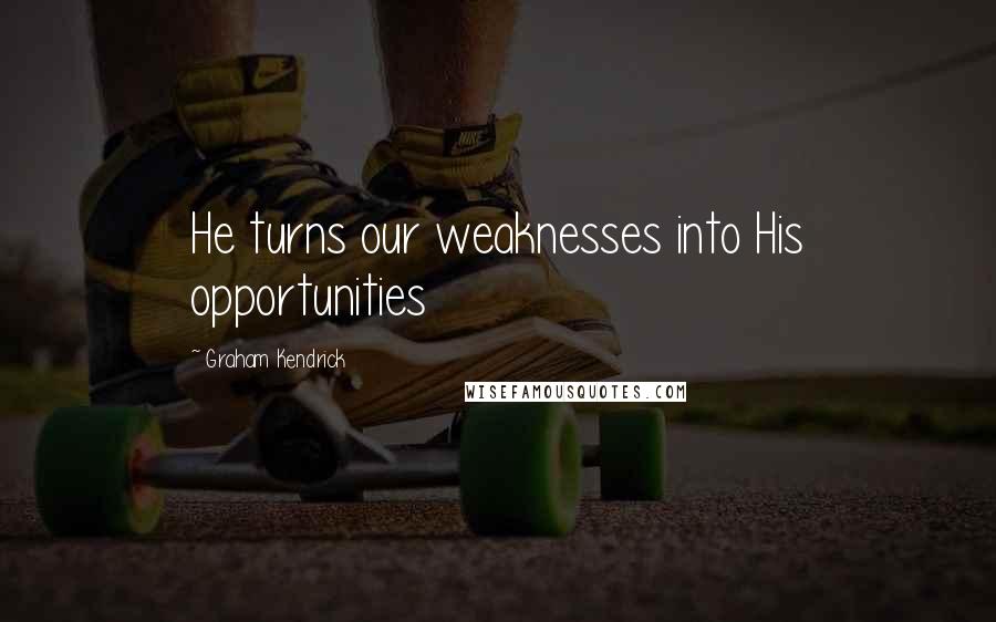 Graham Kendrick Quotes: He turns our weaknesses into His opportunities