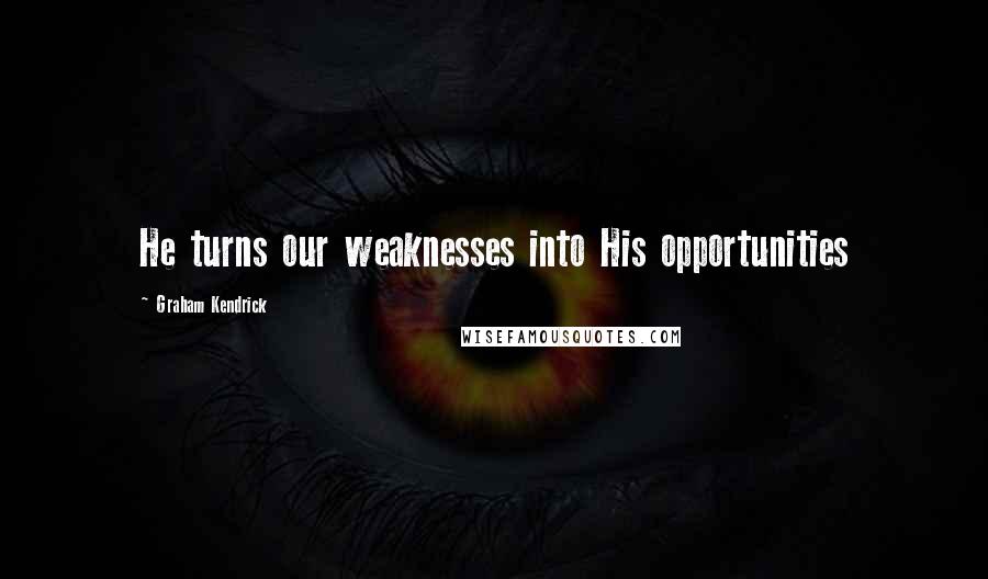 Graham Kendrick Quotes: He turns our weaknesses into His opportunities