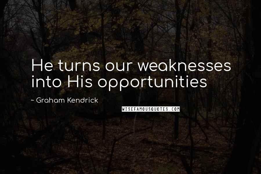 Graham Kendrick Quotes: He turns our weaknesses into His opportunities