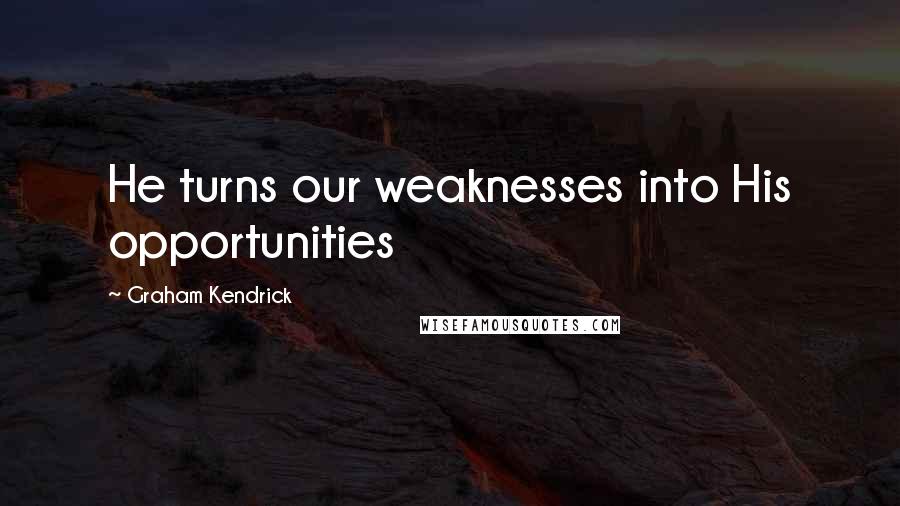 Graham Kendrick Quotes: He turns our weaknesses into His opportunities