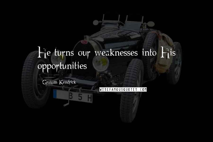 Graham Kendrick Quotes: He turns our weaknesses into His opportunities