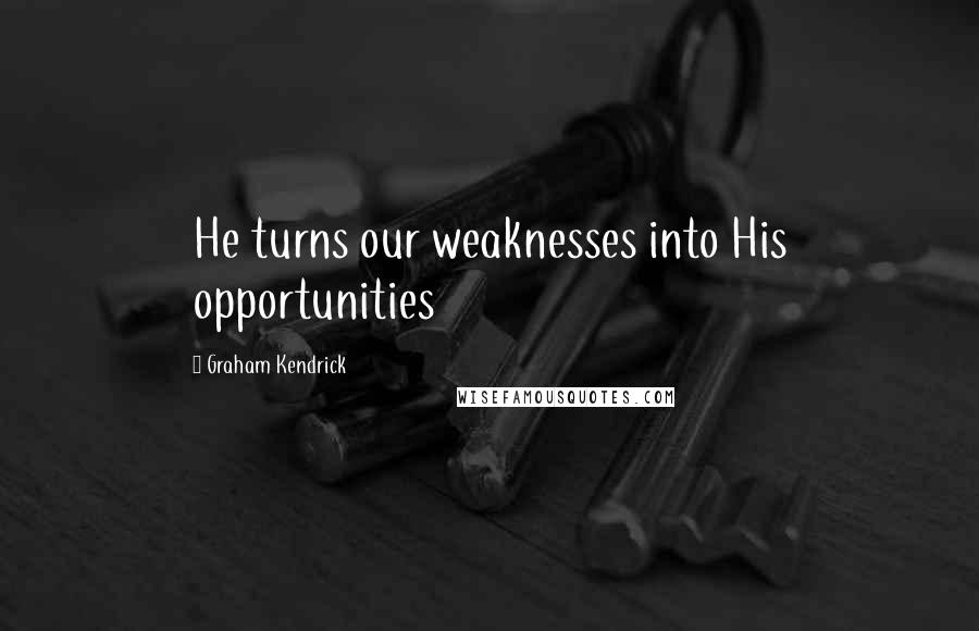 Graham Kendrick Quotes: He turns our weaknesses into His opportunities