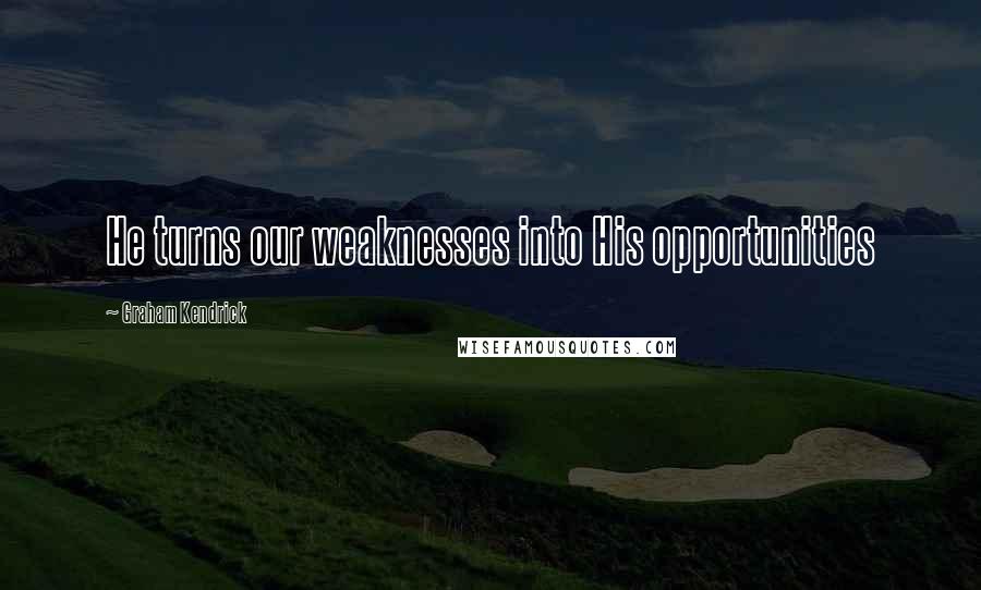 Graham Kendrick Quotes: He turns our weaknesses into His opportunities