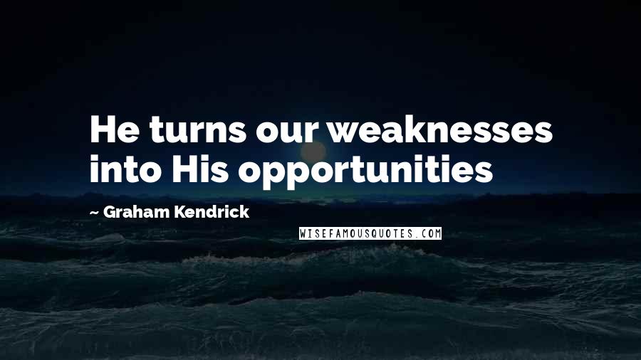 Graham Kendrick Quotes: He turns our weaknesses into His opportunities