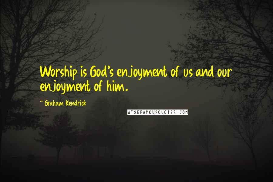 Graham Kendrick Quotes: Worship is God's enjoyment of us and our enjoyment of him.