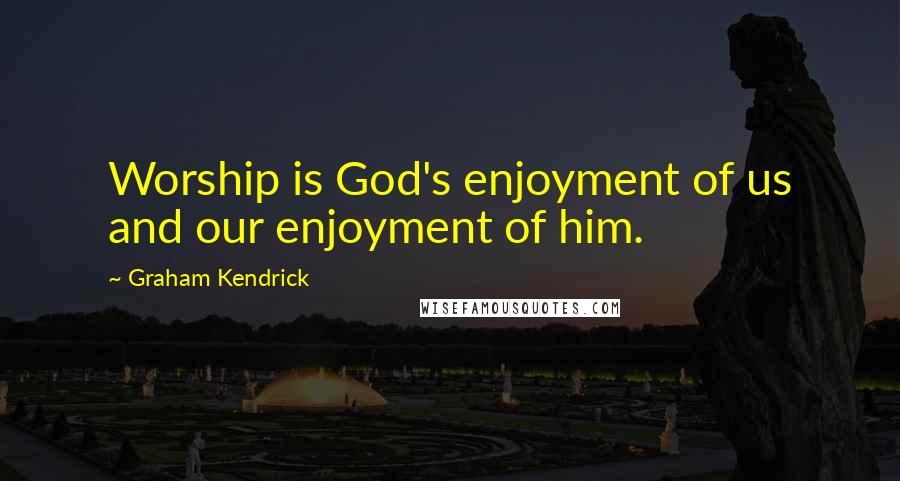 Graham Kendrick Quotes: Worship is God's enjoyment of us and our enjoyment of him.