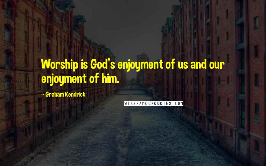 Graham Kendrick Quotes: Worship is God's enjoyment of us and our enjoyment of him.