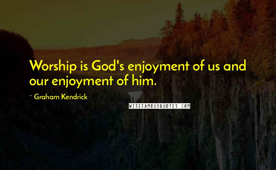 Graham Kendrick Quotes: Worship is God's enjoyment of us and our enjoyment of him.