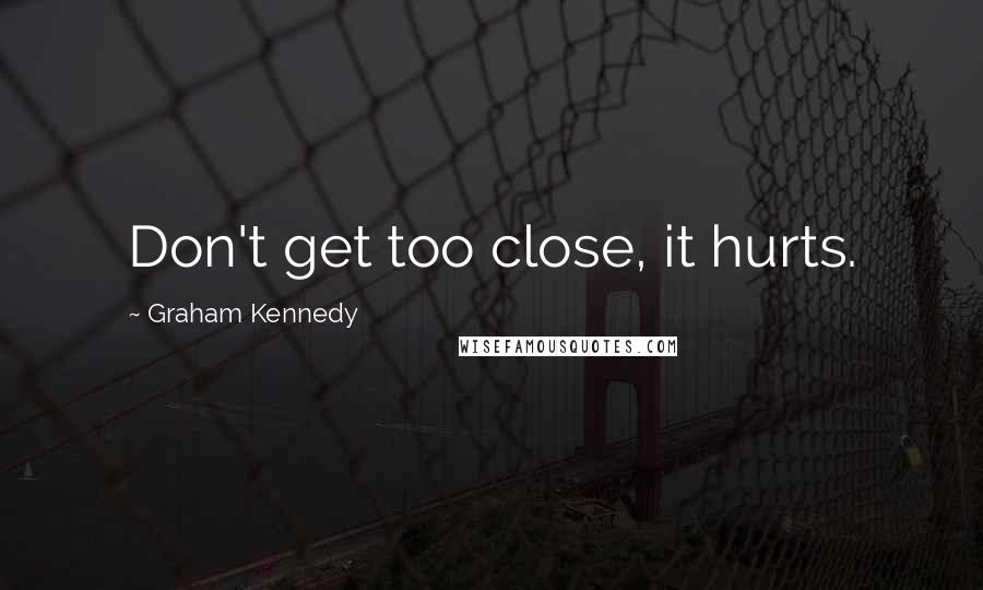 Graham Kennedy Quotes: Don't get too close, it hurts.