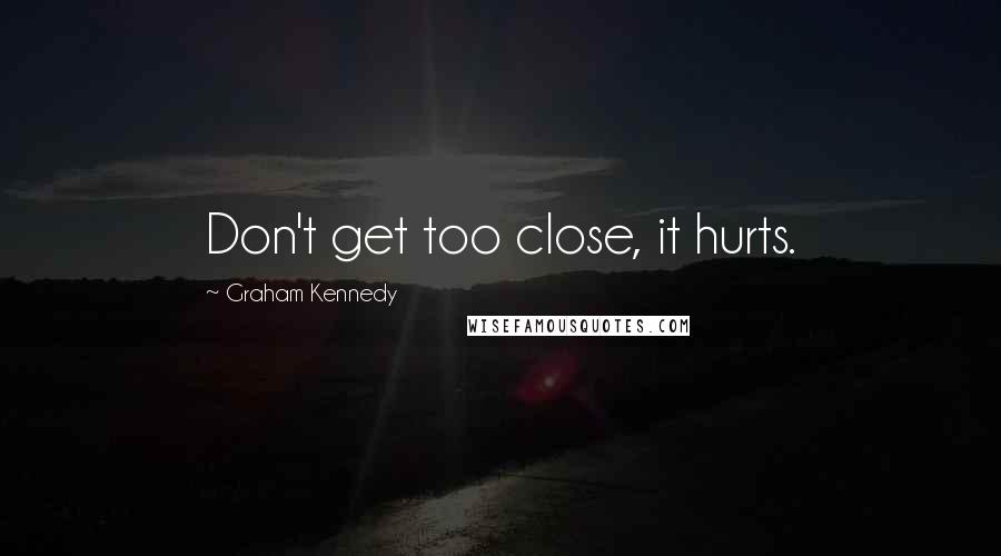 Graham Kennedy Quotes: Don't get too close, it hurts.