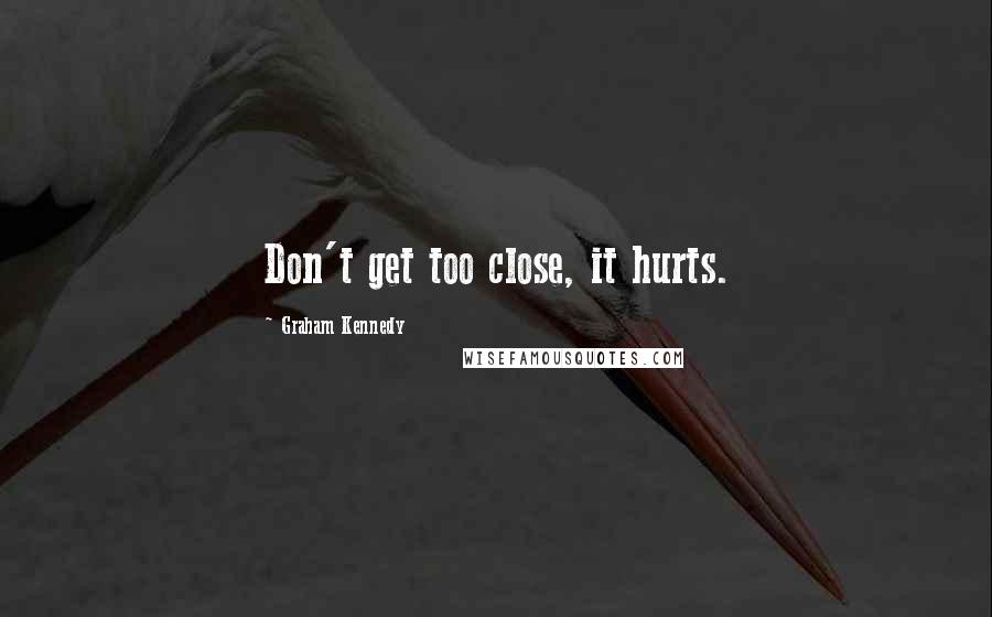 Graham Kennedy Quotes: Don't get too close, it hurts.