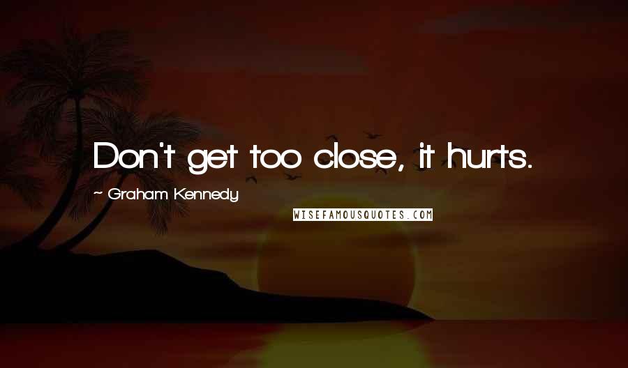 Graham Kennedy Quotes: Don't get too close, it hurts.