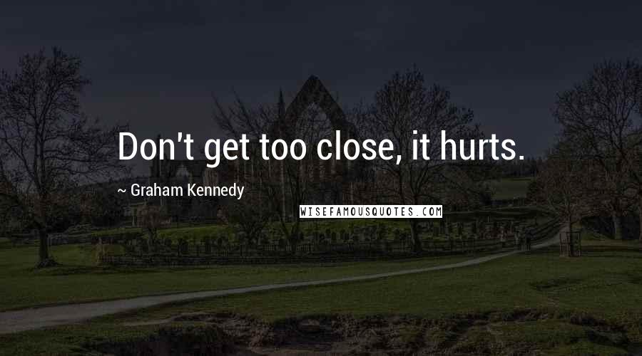 Graham Kennedy Quotes: Don't get too close, it hurts.