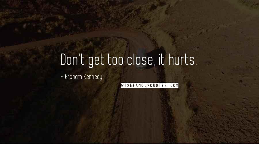 Graham Kennedy Quotes: Don't get too close, it hurts.