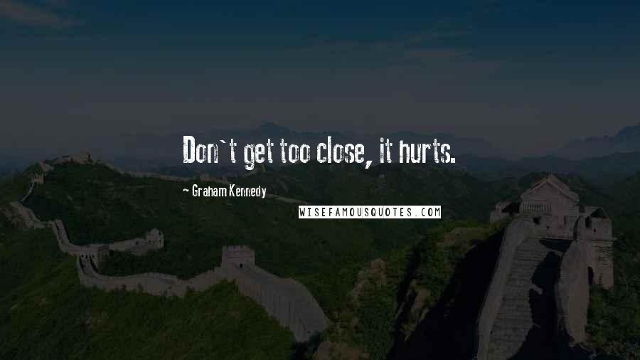 Graham Kennedy Quotes: Don't get too close, it hurts.