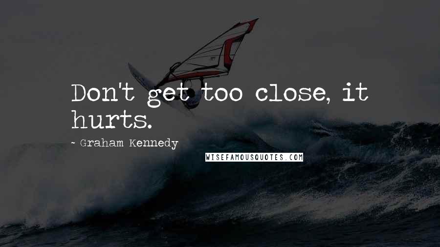 Graham Kennedy Quotes: Don't get too close, it hurts.