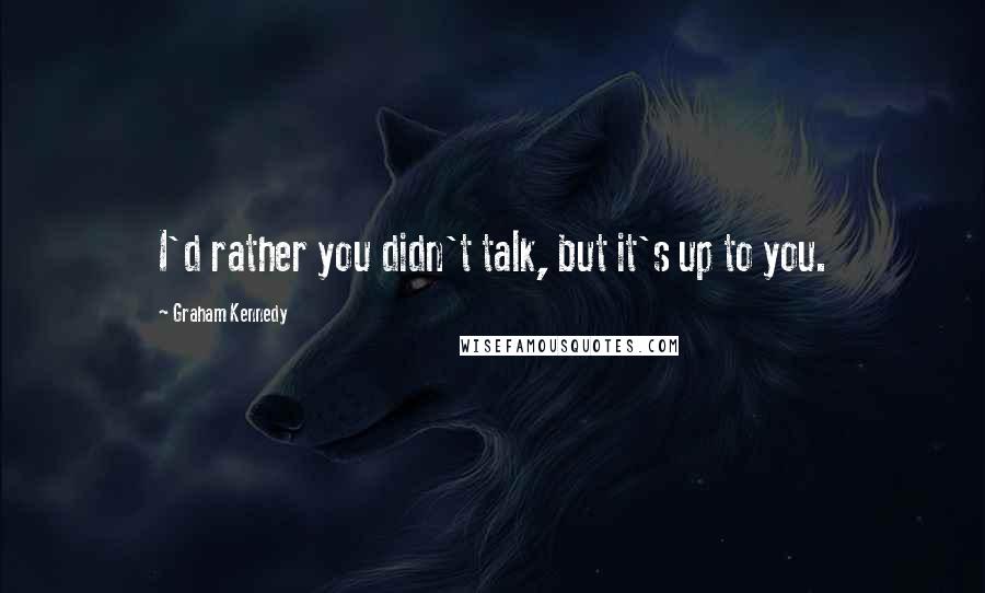 Graham Kennedy Quotes: I'd rather you didn't talk, but it's up to you.