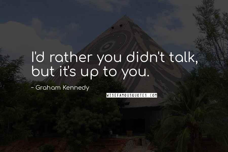Graham Kennedy Quotes: I'd rather you didn't talk, but it's up to you.